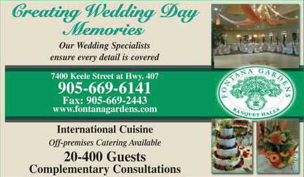 Fontana Gardens Banquet Halls - 905-669-6141 - Creating Wedding Day Memories for 20 - 400 guests. Off-premise catering available. - Click here to visit our website!